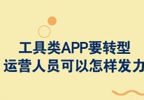工具類APP要轉(zhuǎn)型，運(yùn)營(yíng)人員可以怎樣發(fā)力